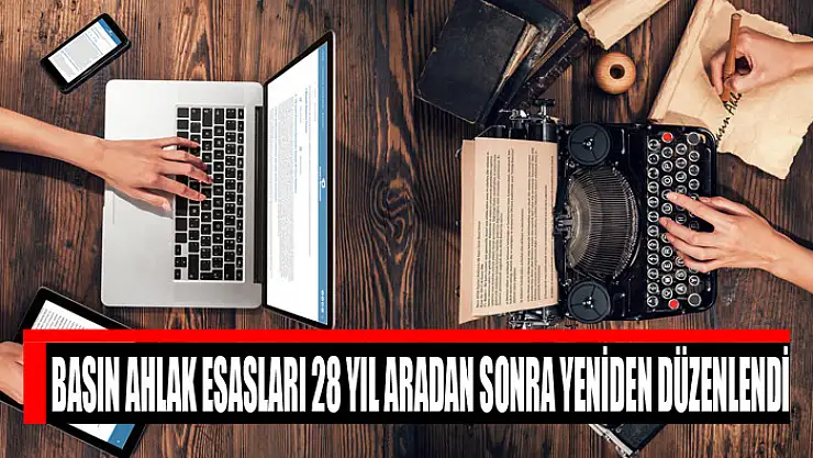 Basın ahlak esasları 28 yıl aradan sonra yeniden düzenlendi