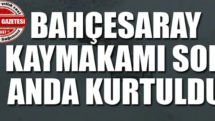 Bahçesaray Kaymakamı son anda kurtuldu