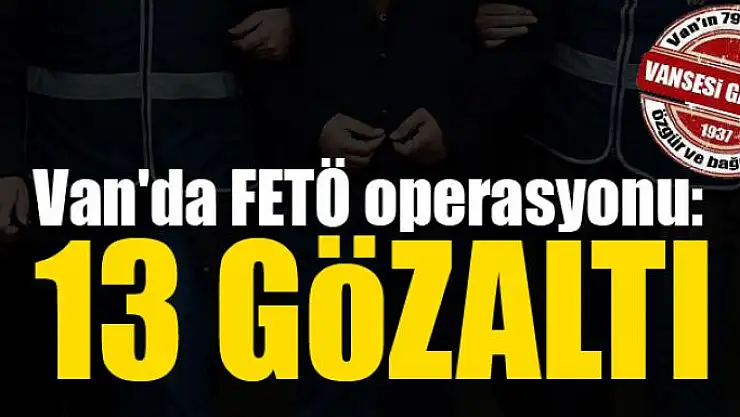 Van'da FETÖ operasyonu: 13 gözaltı