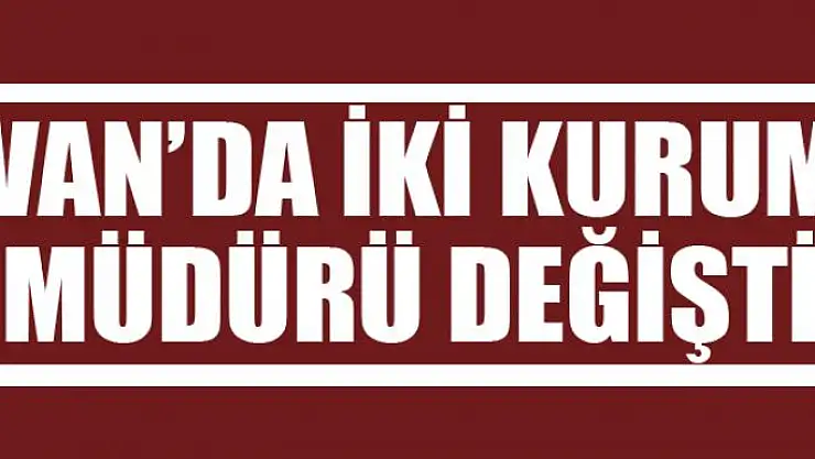 Van'da 2 kurum müdürü değişti