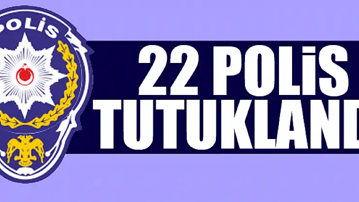 22 polis tutuklandı