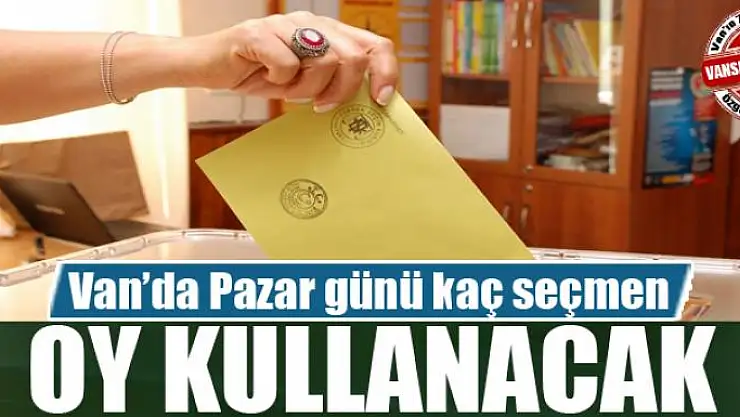 Van'da Pazar günü kaç seçmen oy kullanacak