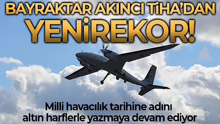 Bayraktar AKINCI TİHA milli havacılık tarihimizin irtifa rekorunu kırdı