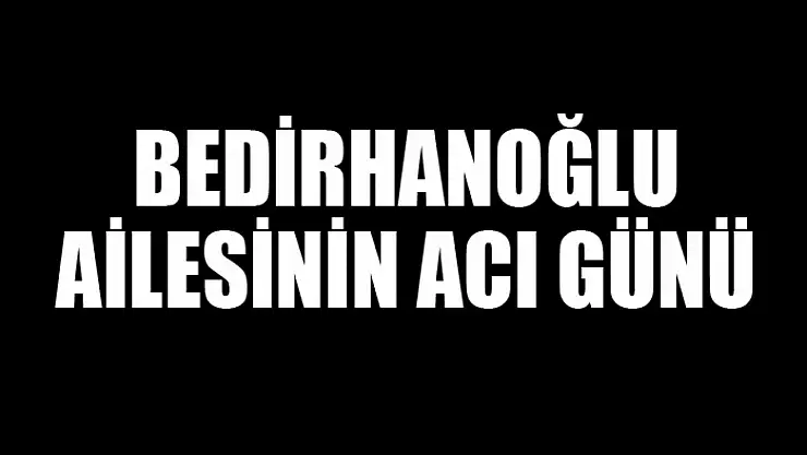 Bedirhanoğlu ailesinin acı günü