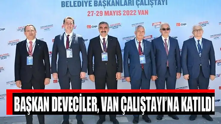 Belediye Başkanı Deveciler, Van Çalıştayı'na katıldı