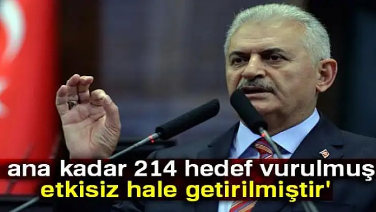 Başbakan Yıldırım: '214 hedef vurulmuş ve etkisiz hale getirilmiştir'