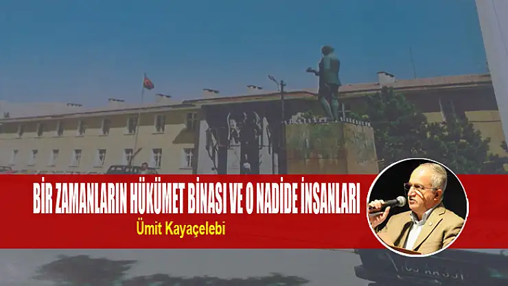 BİR ZAMANLARIN HÜKÜMET BİNASI VE O NADİDE İNSANLARI