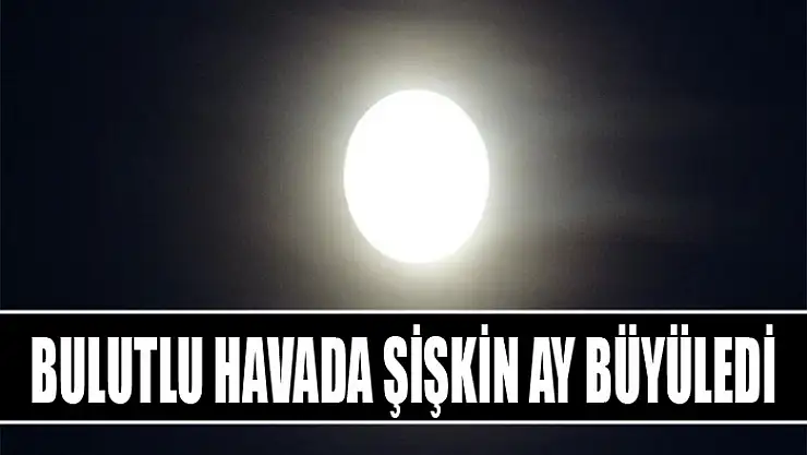 Bulutlu havada Şişkin Ay büyüledi