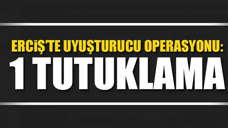 Erciş'te uyuşturucu operasyonu: 1 tutuklama 