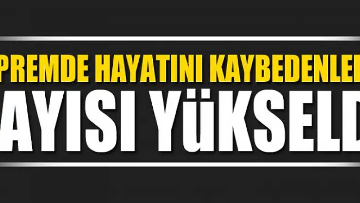 Depremde hayatını kaybedenlerin sayısı yükseldi