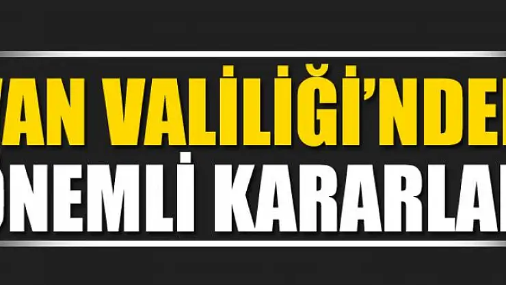 Van Valiliği'nden önemli kararlar