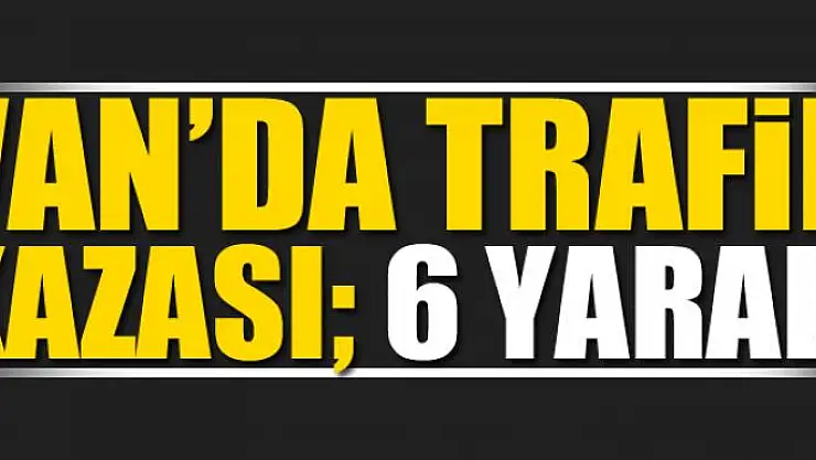 Van'da trafik kazası 6 yaralı