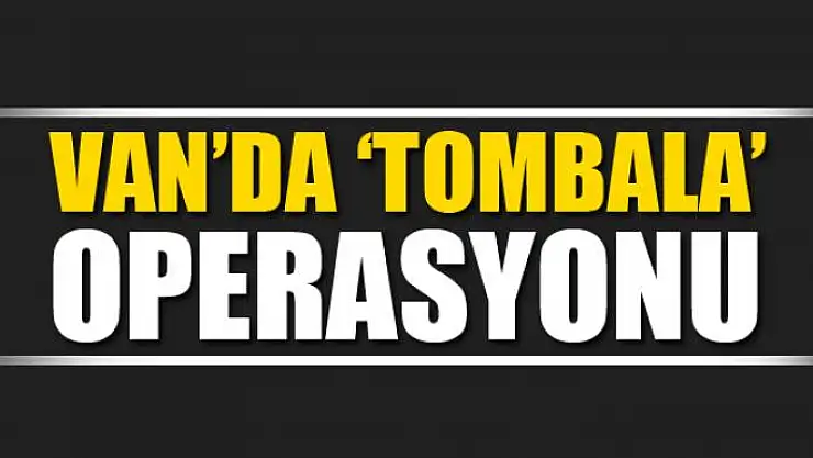 Van'da 'tombala' operasyonu 