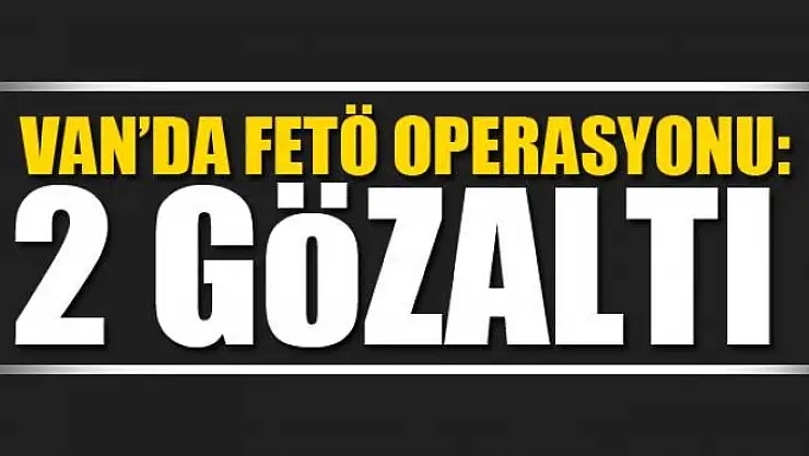 Van'da FETÖ operasyonu: 2 gözaltı