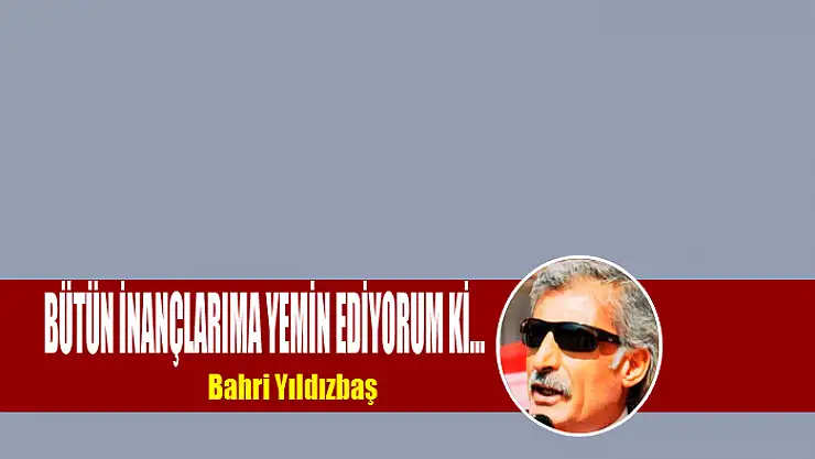 Bütün inançlarıma yemin ediyorum Kİ…