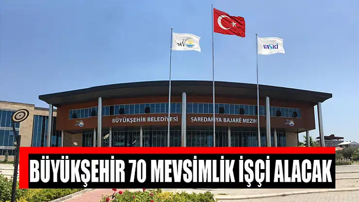 BÜYÜKŞEHİR 70 MEVSİMLİK İŞÇİ ALACAK