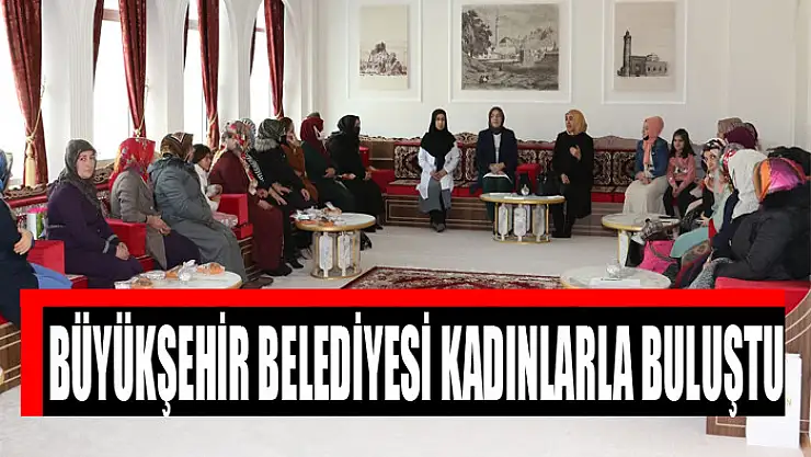 Büyükşehir Belediyesi kadınlarla buluştu