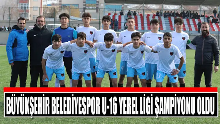 BÜYÜKŞEHİR BELEDİYESPOR U-16 YEREL LİGİ ŞAMPİYONU OLDU