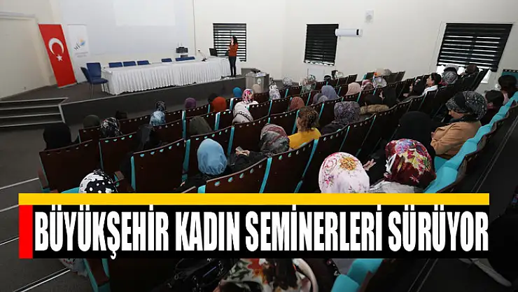 BÜYÜKŞEHİR KADIN SEMİNERLERİ SÜRÜYOR