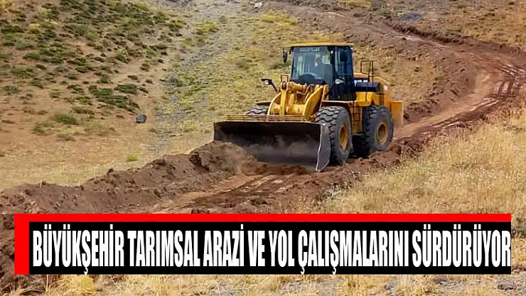 Büyükşehir tarımsal arazi ve yol çalışmalarını sürdürüyor