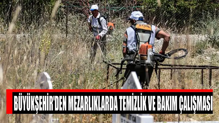 Büyükşehir'den mezarlıklarda temizlik ve bakım çalışması