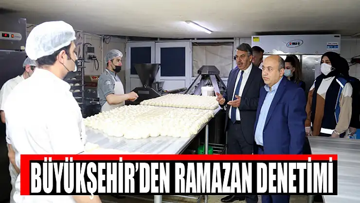 BÜYÜKŞEHİR'DEN RAMAZAN DENETİMİ