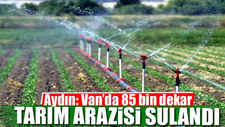 Aydın: Van'da 85 bin dekar tarım arazisi sulandı