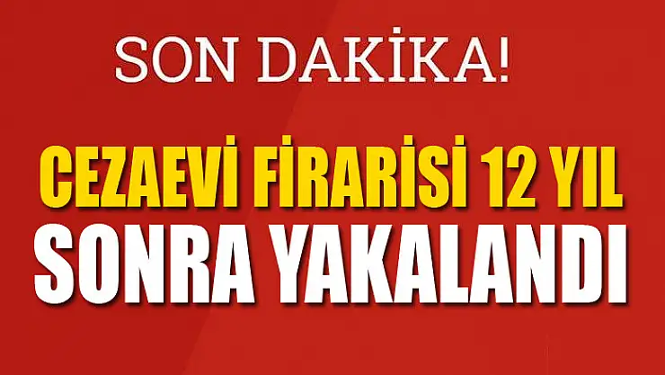 Cezaevi firarisi 12 yıl sonra yakalandı