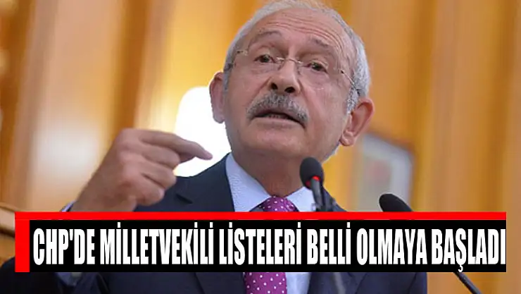 CHP'de milletvekili listeleri belli olmaya başladı