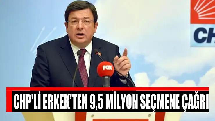 CHP'li Erkek'ten 9,5 milyon seçmene çağrı