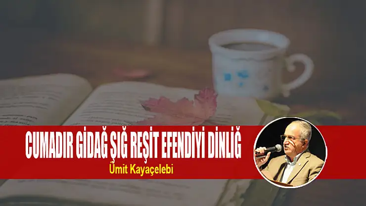 CUMADIR GİDAĞ ŞIĞ REŞİT EFENDİYİ DİNLİĞ