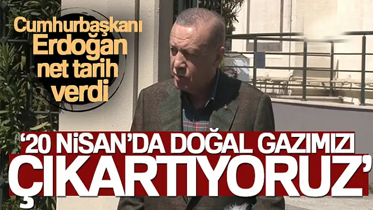 Cumhurbaşkanı Erdoğan: '20 Nisan'da doğal gazımızı çıkartıyoruz'