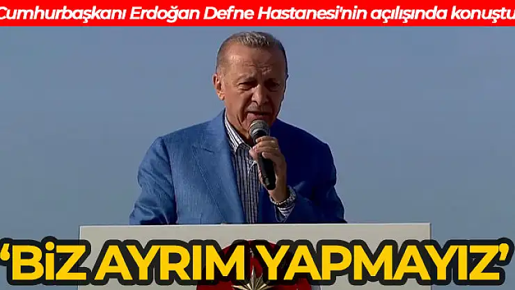 Cumhurbaşkanı Erdoğan Defne Hastanesi'nin açılışında konuştu