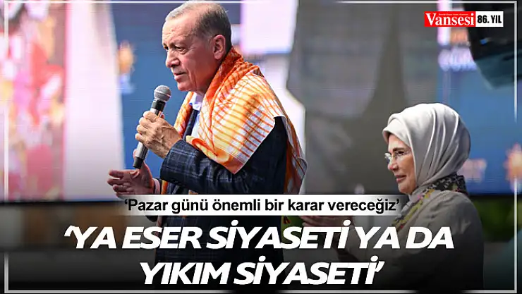 Cumhurbaşkanı Erdoğan: 'Oyumuzu ya eser siyasetinden ya da yıkım siyasetinden yana kullanacağız'