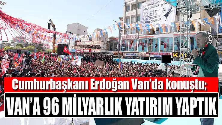 Cumhurbaşkanı Erdoğan Van'da konuştu Van'a 96 milyarlık yatırım yaptık