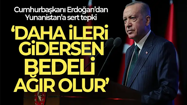Cumhurbaşkanı Erdoğan: 'Yunanistan, İzmir'i unutma ileri gidersen bedeli ağır olur'