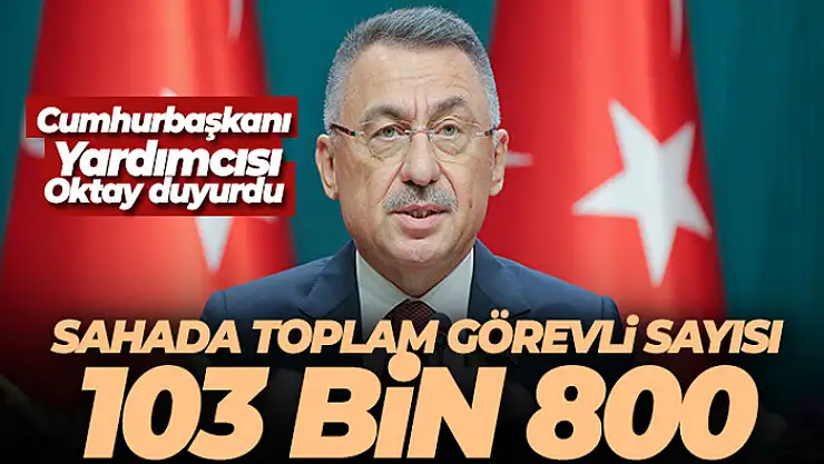Cumhurbaşkanı Yardımcısı Oktay: 'Sahada toplam görevli sayısı 103 bin 800'