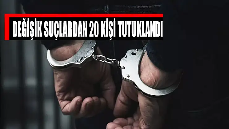 Değişik suçlardan 20 kişi tutuklandı