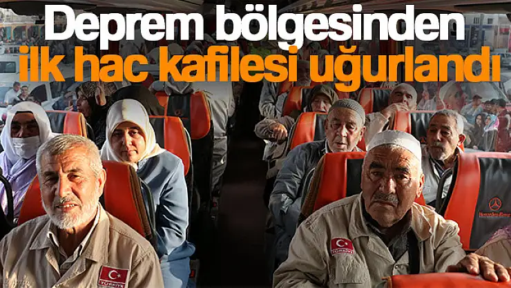 Deprem bölgesinden ilk hac kafilesi uğurlandı