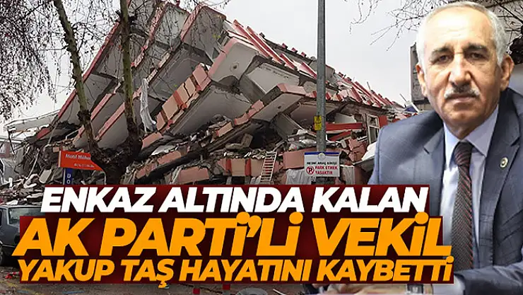 Depremde enkaz altında kalan Adıyaman Milletvekili Yakup Taş'ın hayatını kaybettiği duyuruldu