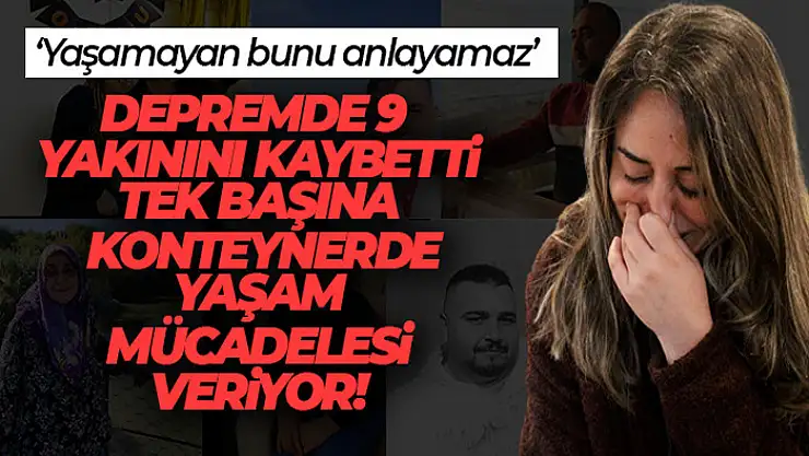 Depremde tüm sevdiklerini kaybetti, konteynerde tek başına yaşam mücadelesi veriyor