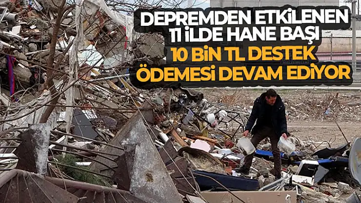 Depremden etkilenen 11 ilde hane başı 10 bin TL destek ödemesi devam ediyor