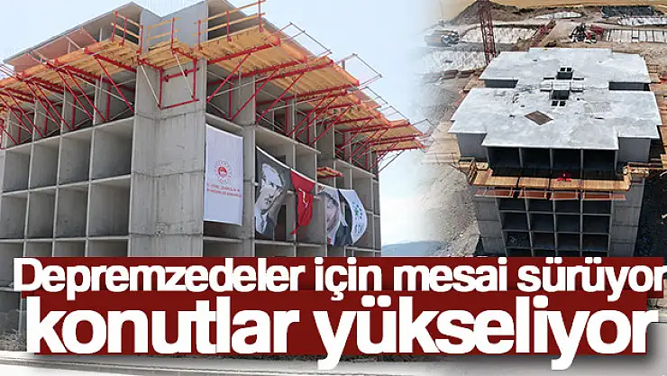 Depremzedeler için mesai sürüyor, konutlar yükseliyor