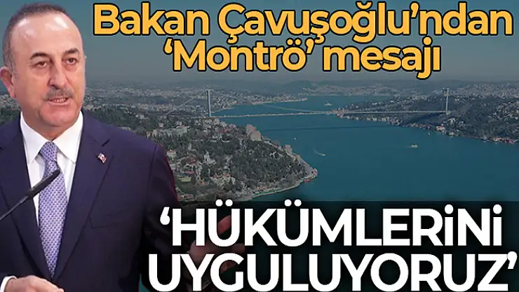 Dışişleri Bakanı Çavuşoğlu: Montrö hükümlerini uyguluyoruz