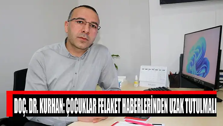 Doç. Dr. Kurhan: Çocuklar felaket haberlerinden uzak tutulmalı