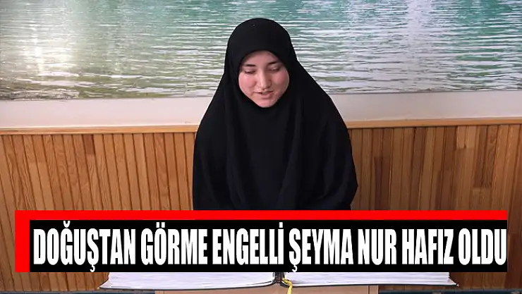 Doğuştan görme engelli Şeyma Nur hafız oldu