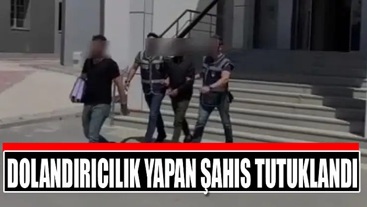 Dolandırıcılık yapan şahıs tutuklandı