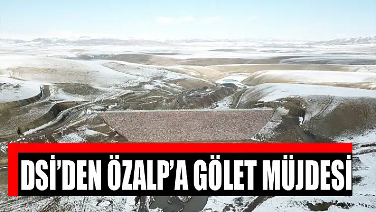 DSİ'den Özalp'a gölet müjdesi