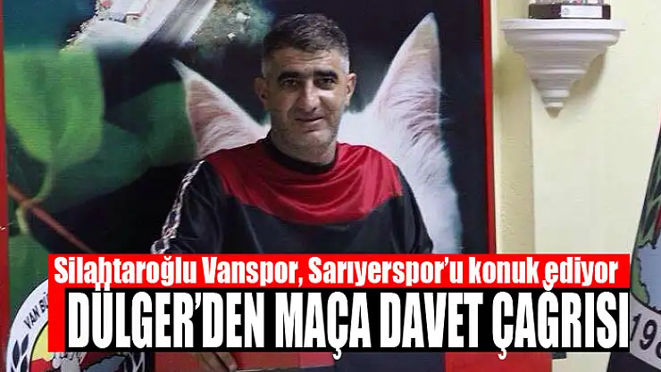 DÜLGER'DEN MAÇA DAVET ÇAĞRISI