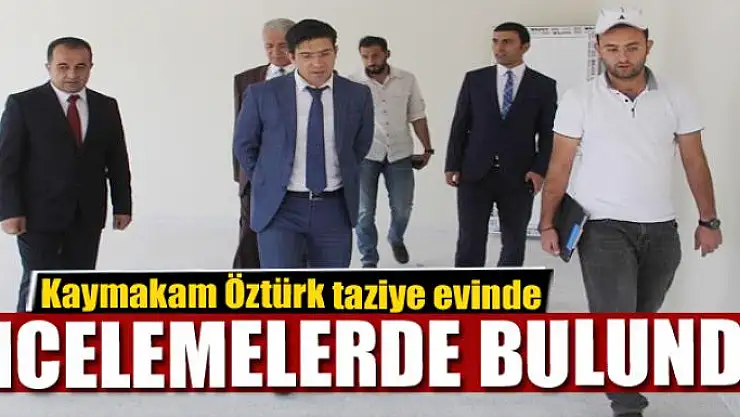 Kaymakam Öztürk taziye evinde incelemelerde bulundu 